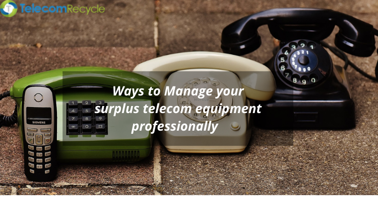 Ways to Manage your surplus telecom equipment professionally